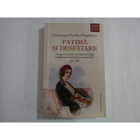 PATIMA SI DESFATARE  -  CONSTANTA VINTILA-GHITULESCU  -  DESPRE LUCRURILE MARUNTE ALE VIETII COTIDIENE IN SOCIETATEA ROMANEASCA 1750-1860